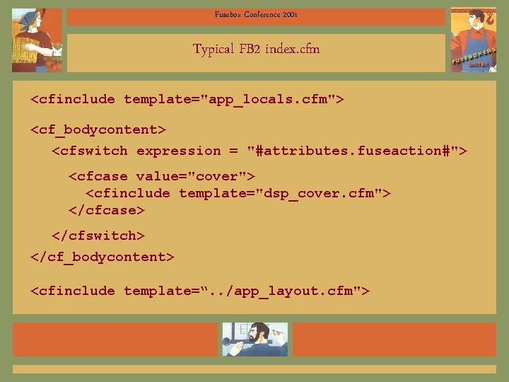Fusebox Conference 2001 Typical FB 2 index. cfm <cfinclude template="app_locals. cfm"> <cf_bodycontent> <cfswitch expression
