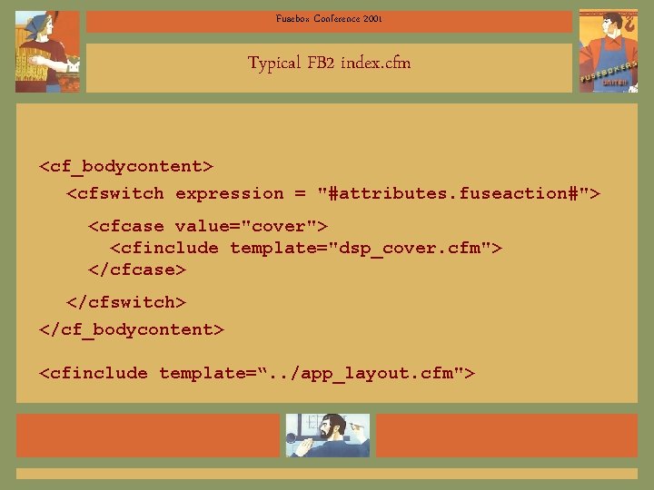 Fusebox Conference 2001 Typical FB 2 index. cfm <cf_bodycontent> <cfswitch expression = "#attributes. fuseaction#">