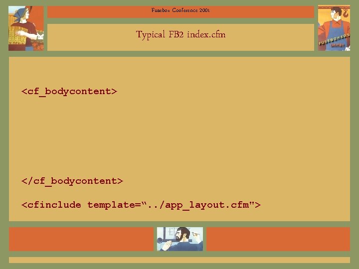 Fusebox Conference 2001 Typical FB 2 index. cfm <cf_bodycontent> </cf_bodycontent> <cfinclude template=“. . /app_layout.