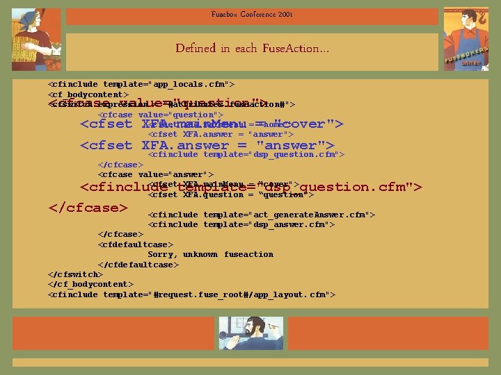 Fusebox Conference 2001 Defined in each Fuse. Action… <cfinclude template="app_locals. cfm"> <cf_bodycontent> <cfswitch expression