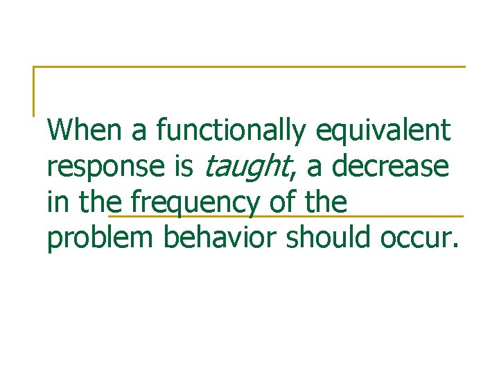 When a functionally equivalent response is taught, a decrease in the frequency of the