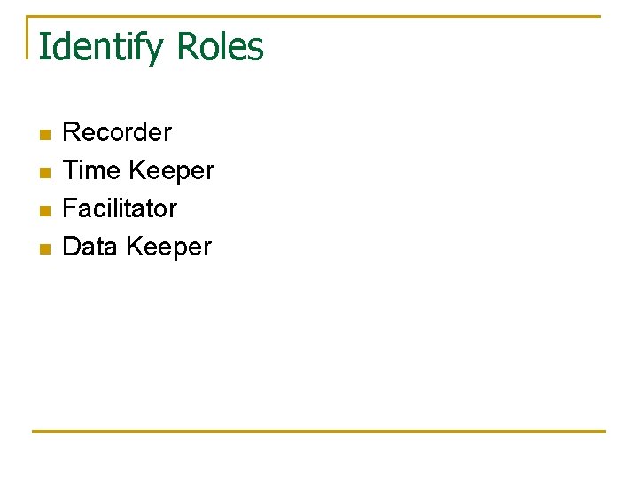 Identify Roles n n Recorder Time Keeper Facilitator Data Keeper 