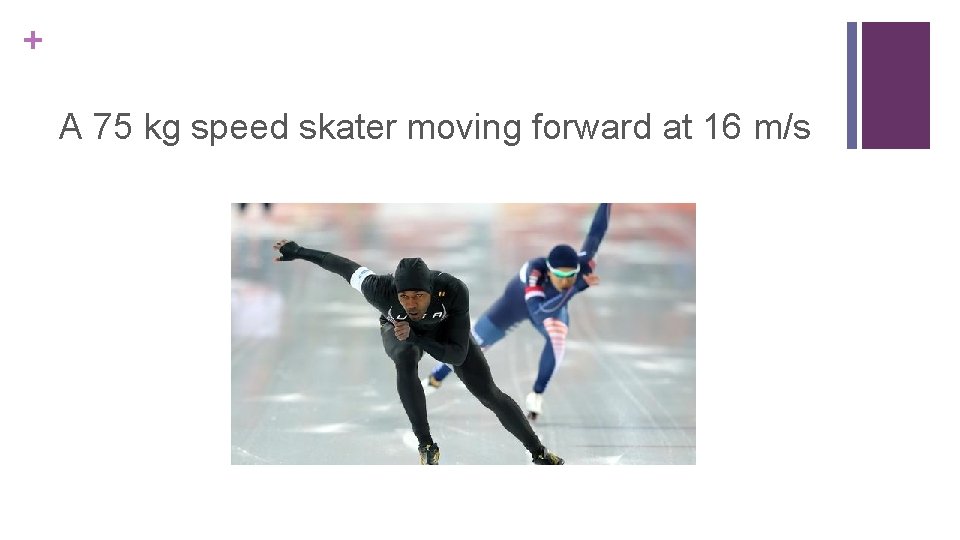 + A 75 kg speed skater moving forward at 16 m/s 