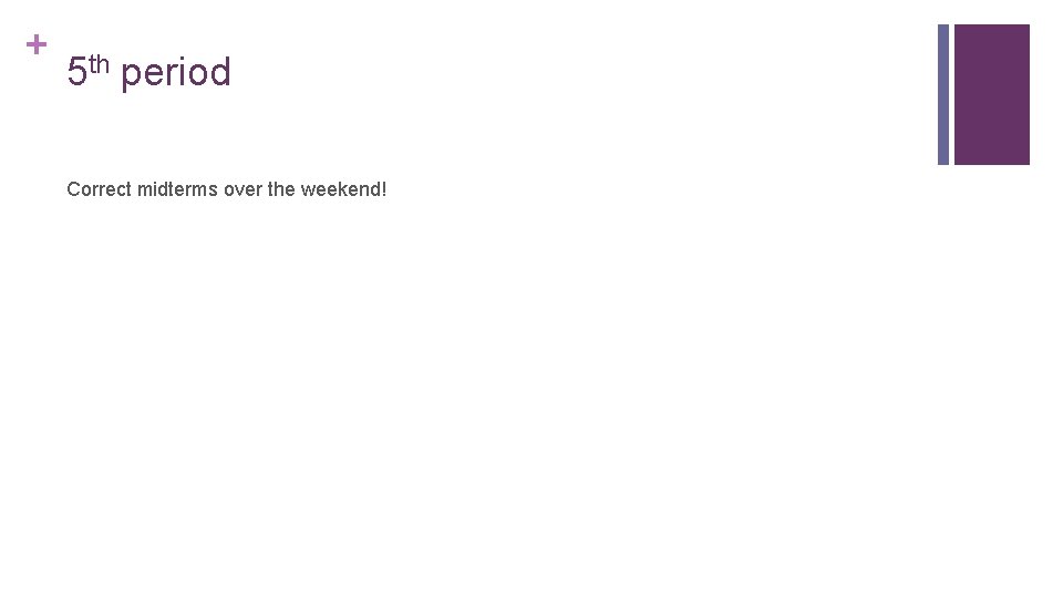 + 5 th period Correct midterms over the weekend! 