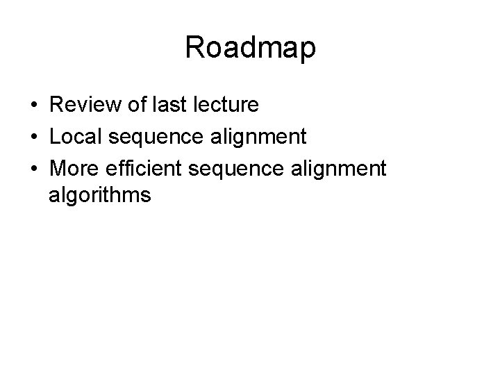 Roadmap • Review of last lecture • Local sequence alignment • More efficient sequence