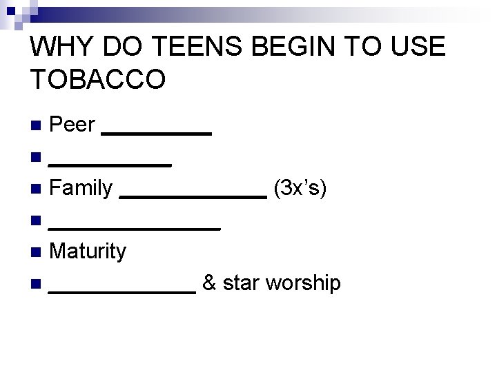 WHY DO TEENS BEGIN TO USE TOBACCO Peer _____ n Family ______ (3 x’s)