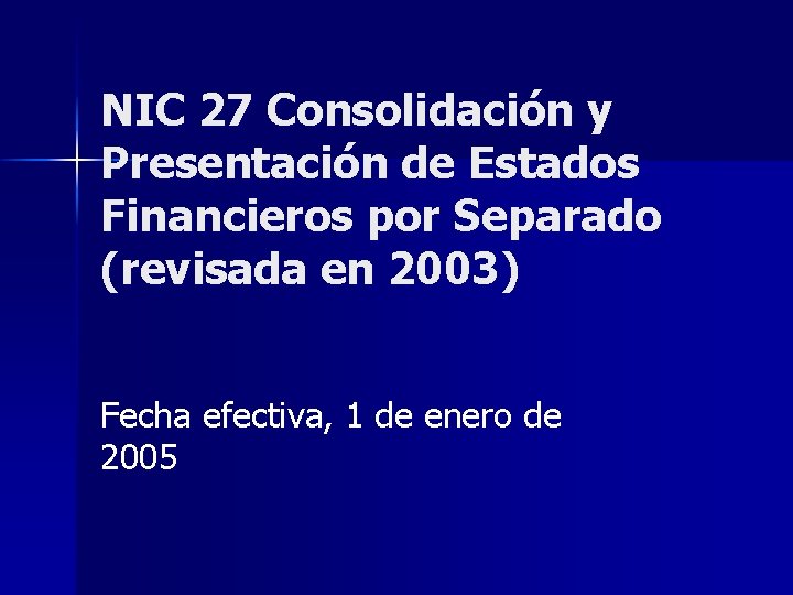 NIC 27 Consolidación y Presentación de Estados Financieros por Separado (revisada en 2003) Fecha