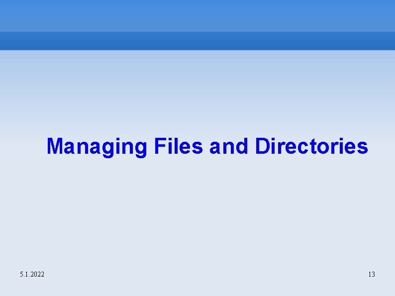 Managing Files and Directories 5. 1. 2022 13 