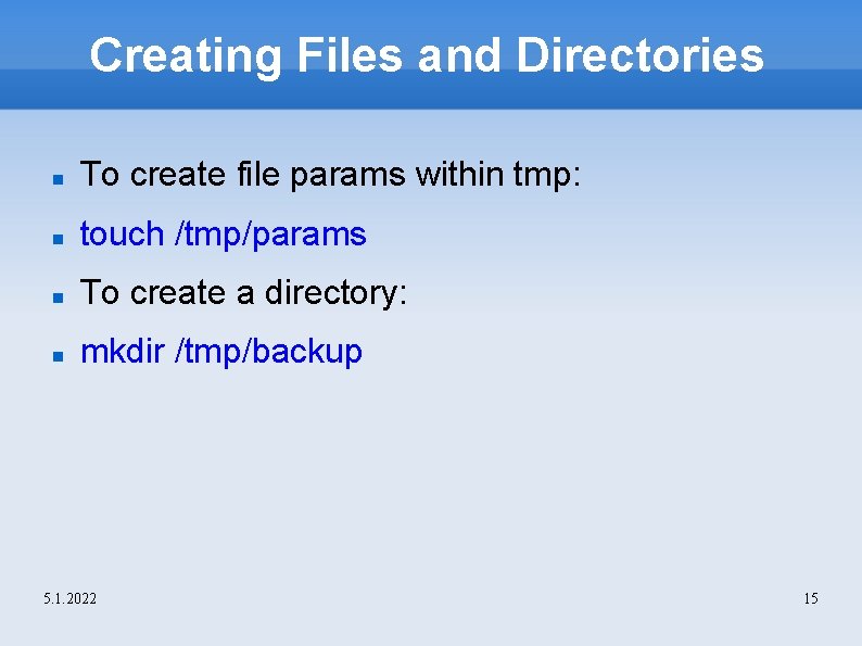 Creating Files and Directories To create file params within tmp: touch /tmp/params To create