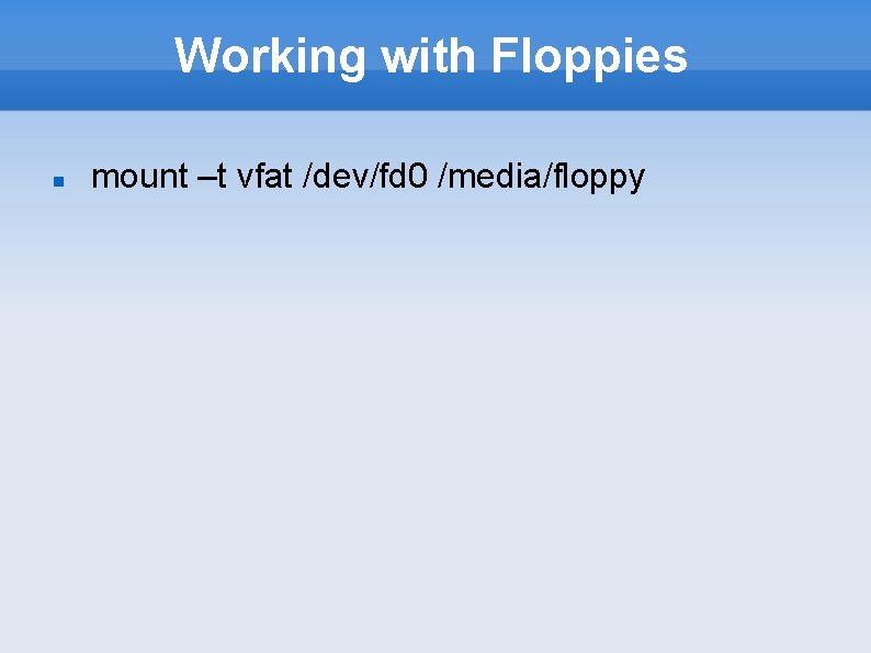 Working with Floppies mount –t vfat /dev/fd 0 /media/floppy 