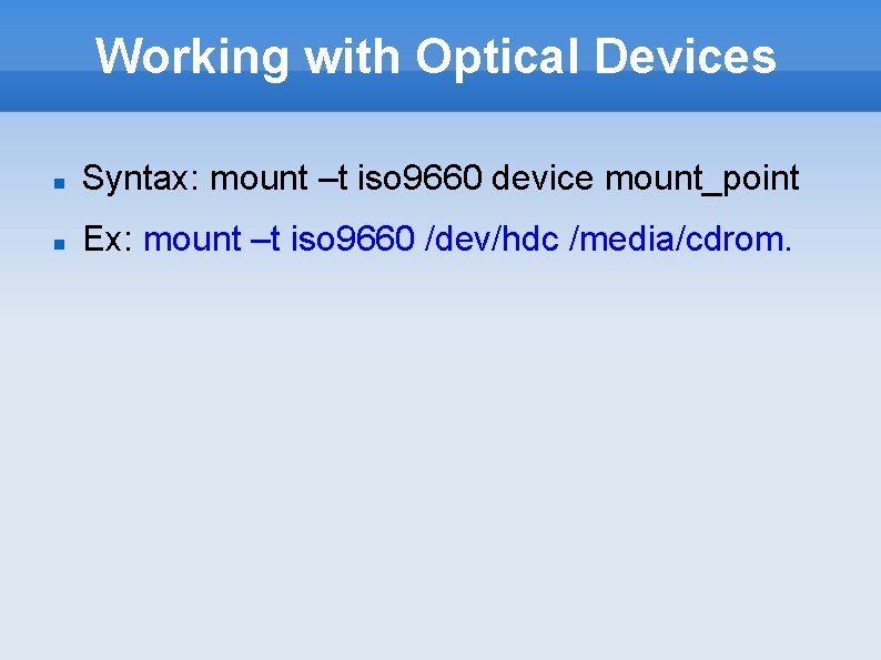 Working with Optical Devices Syntax: mount –t iso 9660 device mount_point Ex: mount –t