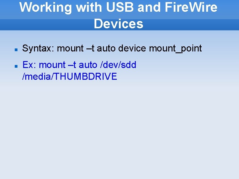 Working with USB and Fire. Wire Devices Syntax: mount –t auto device mount_point Ex: