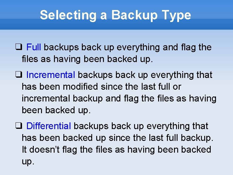 Selecting a Backup Type ❑ Full backups back up everything and flag the files