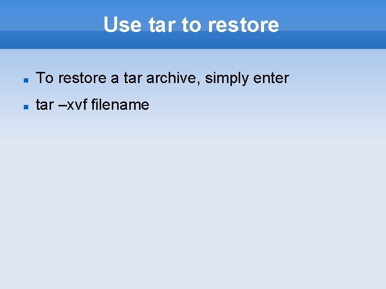 Use tar to restore To restore a tar archive, simply enter tar –xvf filename