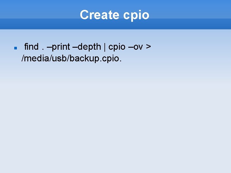 Create cpio find. –print –depth | cpio –ov > /media/usb/backup. cpio. 