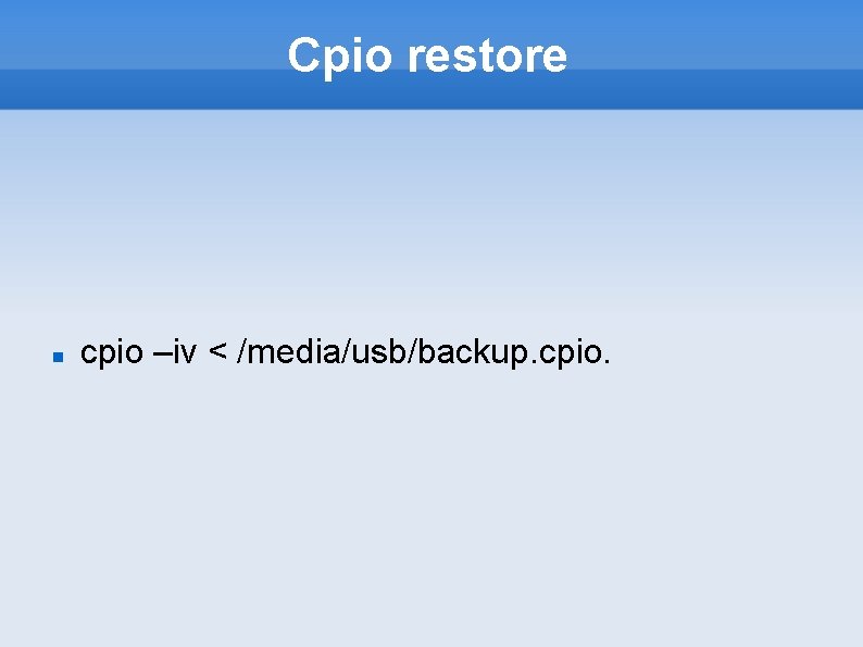 Cpio restore cpio –iv < /media/usb/backup. cpio. 