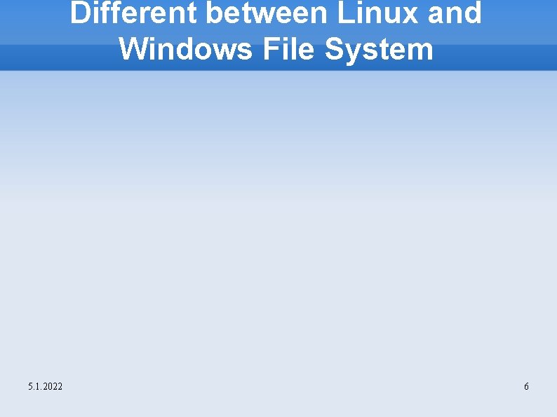 Different between Linux and Windows File System 5. 1. 2022 6 