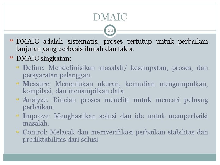 DMAIC 22 DMAIC adalah sistematis, proses tertutup untuk perbaikan lanjutan yang berbasis ilmiah dan
