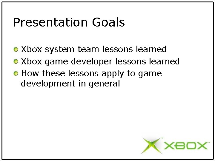 Presentation Goals Xbox system team lessons learned Xbox game developer lessons learned How these