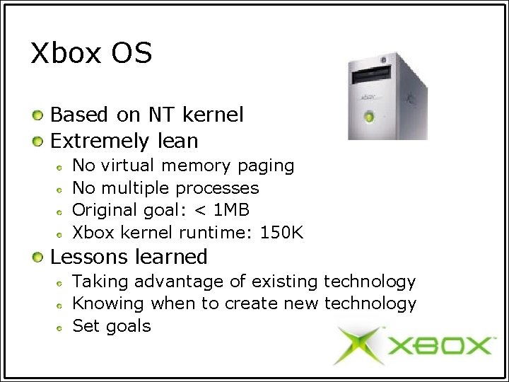 Xbox OS Based on NT kernel Extremely lean No virtual memory paging No multiple