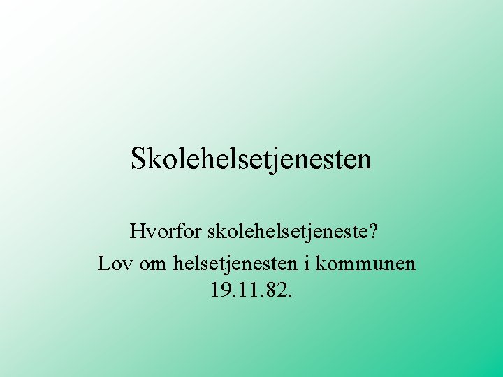Skolehelsetjenesten Hvorfor skolehelsetjeneste? Lov om helsetjenesten i kommunen 19. 11. 82. Skolehelsetjenesten Hvorfor skolehelsetjeneste? Lov om helsetjenesten i kommunen 19. 11. 82.