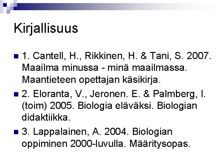 Kirjallisuus 1. Cantell, H. , Rikkinen, H. & Tani, S. 2007. Maailma minussa -