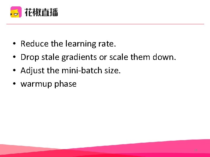 • • Reduce the learning rate. Drop stale gradients or scale them down. • • Reduce the learning rate. Drop stale gradients or scale them down.