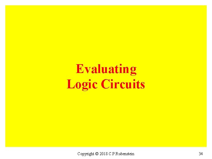 Evaluating Logic Circuits Copyright © 2018 C. P. Rubenstein 34 