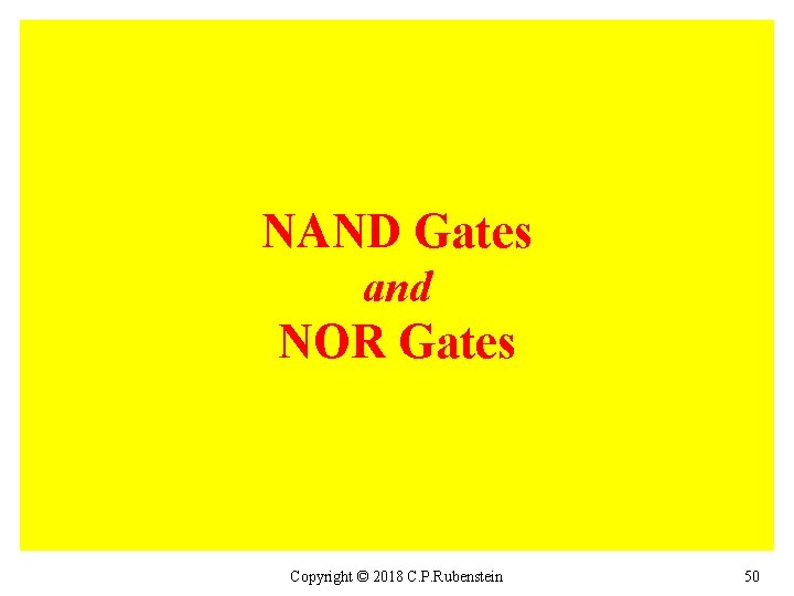 NAND Gates and NOR Gates Copyright © 2018 C. P. Rubenstein 50 