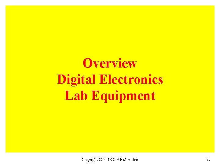 Overview Digital Electronics Lab Equipment Copyright © 2018 C. P. Rubenstein 59 