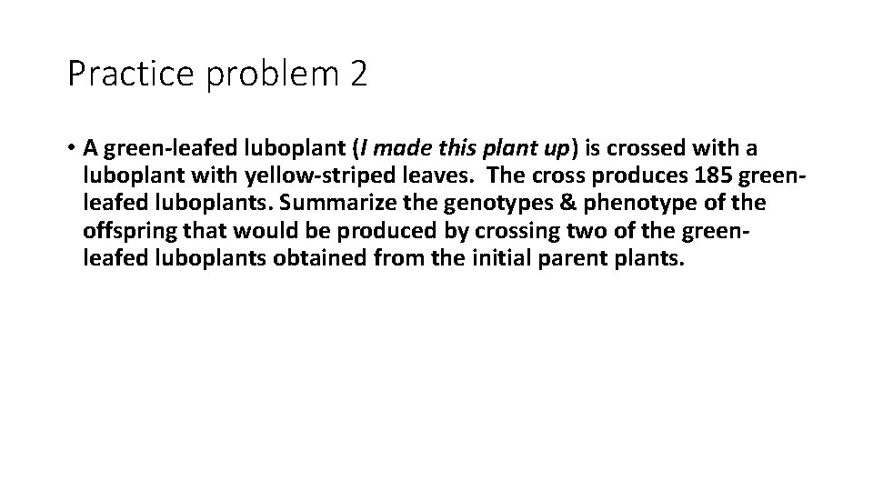 Practice problem 2 • A green-leafed luboplant (I made this plant up) is crossed
