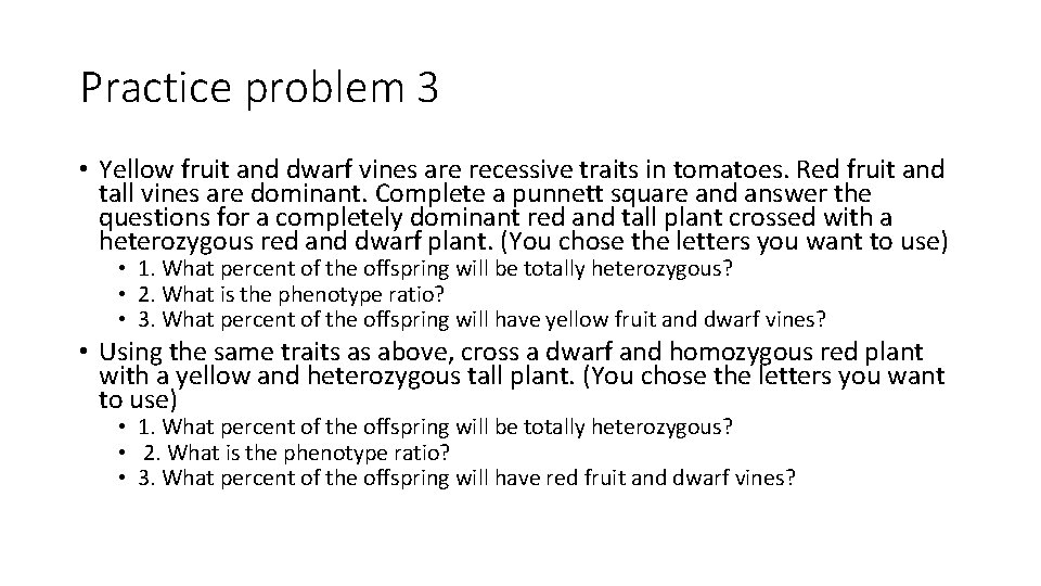 Practice problem 3 • Yellow fruit and dwarf vines are recessive traits in tomatoes.
