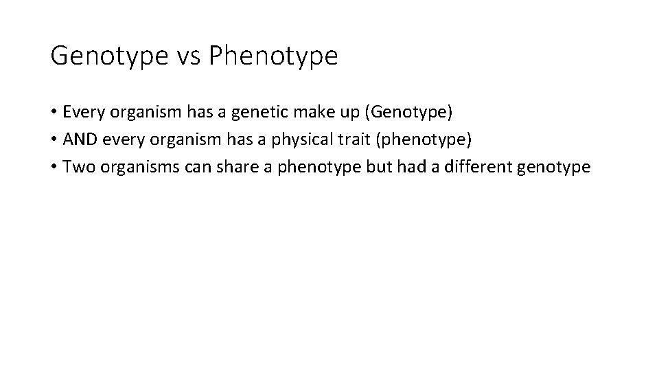 Genotype vs Phenotype • Every organism has a genetic make up (Genotype) • AND