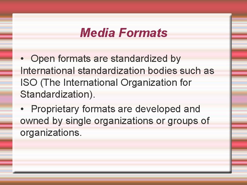 Media Formats • Open formats are standardized by International standardization bodies such as ISO
