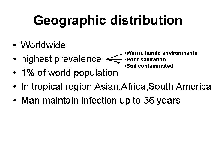 Geographic distribution • • • Worldwide • Warm, humid environments • Poor sanitation highest