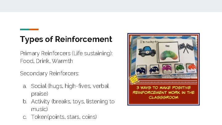 Types of Reinforcement Primary Reinforcers (Life sustaining): Food, Drink, Warmth Secondary Reinforcers: a. Social