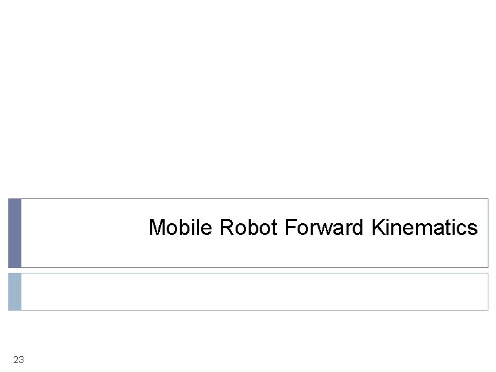 Mobile Robot Forward Kinematics 23 