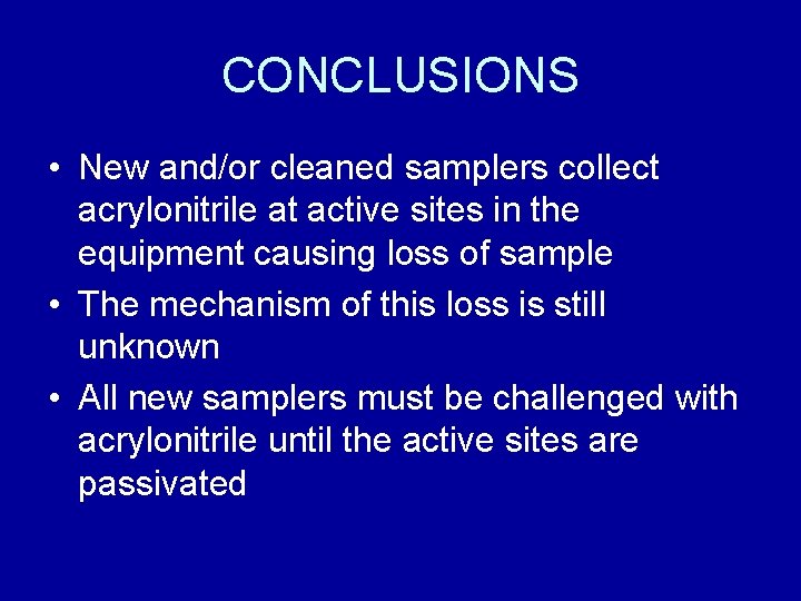 CONCLUSIONS • New and/or cleaned samplers collect acrylonitrile at active sites in the equipment