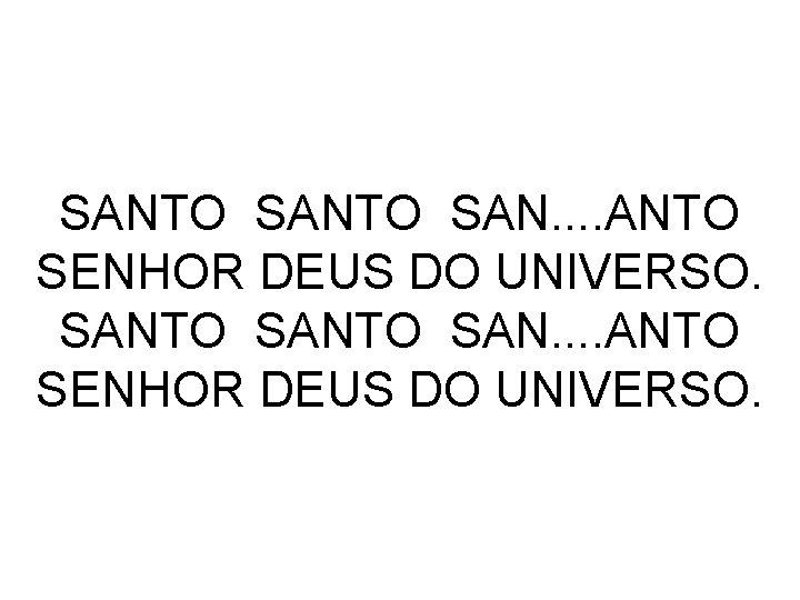 SANTO SAN. . . . ANTO SENHOR DEUS DO UNIVERSO. 