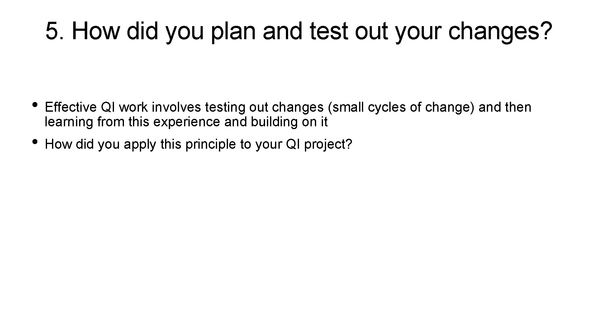 5. How did you plan and test out your changes? • Effective QI work