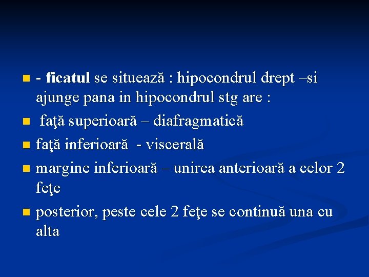 - ficatul se situează : hipocondrul drept –si ajunge pana in hipocondrul stg are