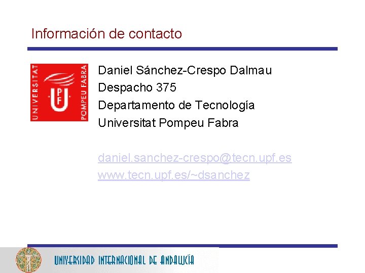 Información de contacto Daniel Sánchez-Crespo Dalmau Despacho 375 Departamento de Tecnología Universitat Pompeu Fabra