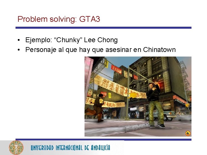 Problem solving: GTA 3 • Ejemplo: “Chunky” Lee Chong • Personaje al que hay