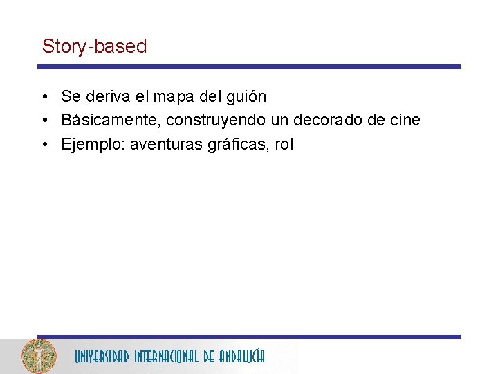 Story-based • Se deriva el mapa del guión • Básicamente, construyendo un decorado de