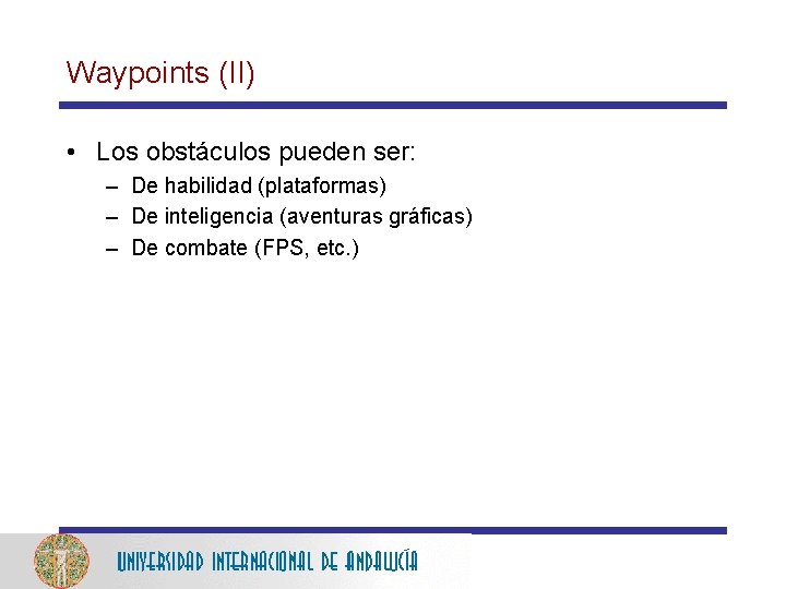 Waypoints (II) • Los obstáculos pueden ser: – De habilidad (plataformas) – De inteligencia