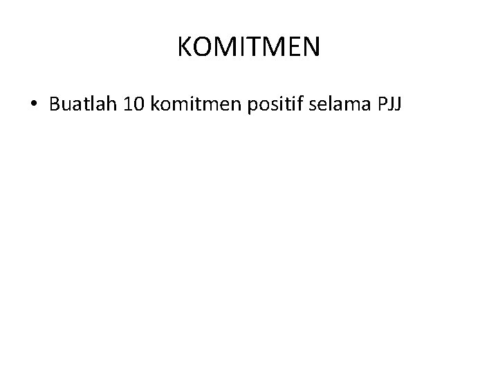 KOMITMEN • Buatlah 10 komitmen positif selama PJJ 