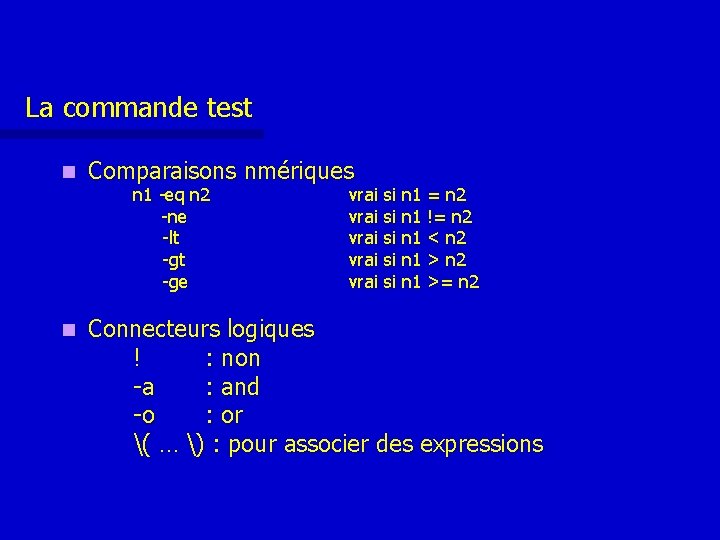 La commande test n Comparaisons nmériques n Connecteurs logiques ! : non -a : La commande test n Comparaisons nmériques n Connecteurs logiques ! : non -a :