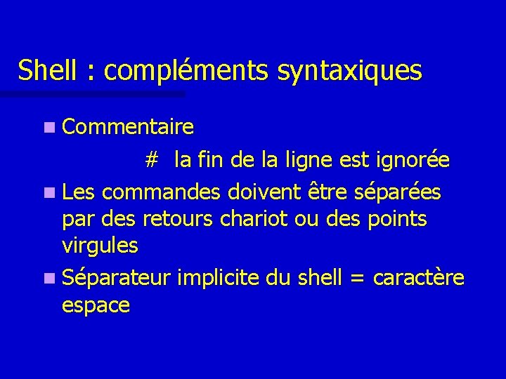 Shell : compléments syntaxiques n Commentaire # la fin de la ligne est ignorée Shell : compléments syntaxiques n Commentaire # la fin de la ligne est ignorée