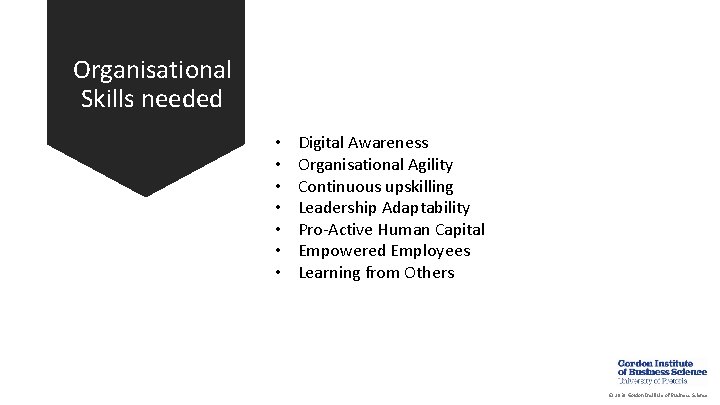 Organisational Skills needed • • Digital Awareness Organisational Agility Continuous upskilling Leadership Adaptability Pro-Active