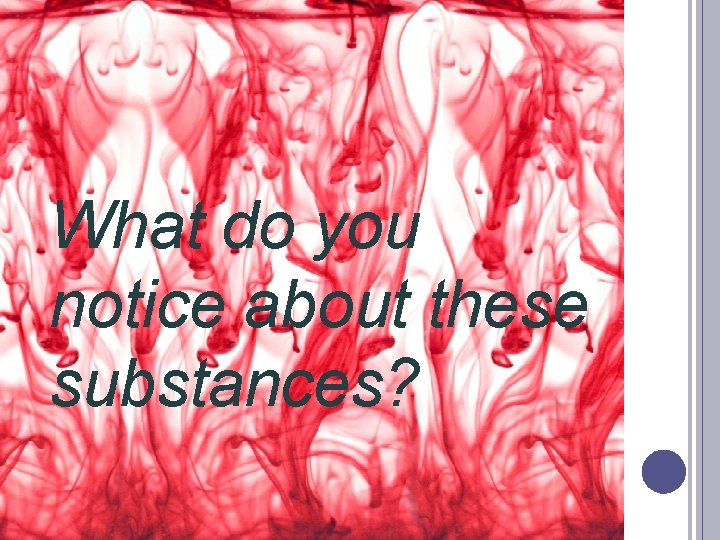 What do you notice about these substances? 
